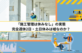 「施工管理は休みなし」の実態｜完全週休2日・土日休みは嘘なのか？