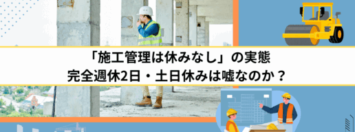 「施工管理は休みなし」の実態｜完全週休2日・土日休みは嘘なのか？