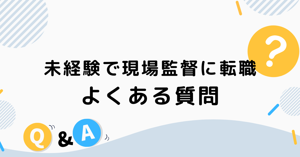 未経験で現場監督に転職する場合によくある質問