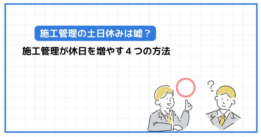 施工管理の土日休みは噓？施工管理が休日を増やす４つの方法