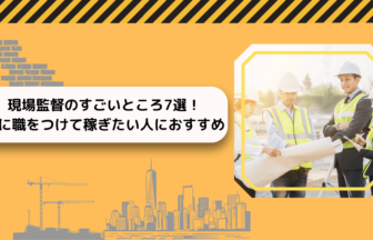 現場監督のすごいところ7選！手に職をつけて稼ぎたい人におすすめ