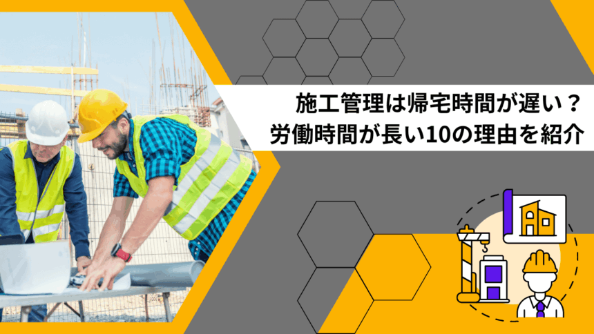 施工管理は帰宅時間が遅い？労働時間が長い10の理由を紹介