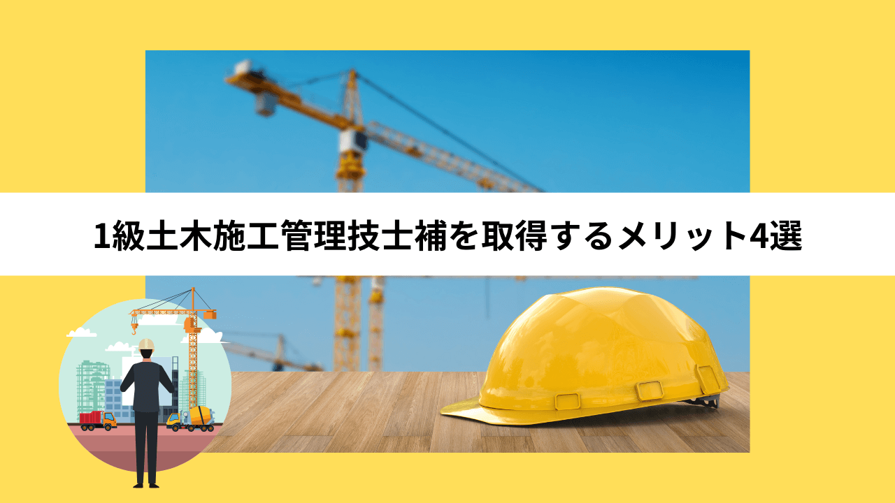 1級土木施工管理技士補を取得するメリット4選