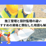 施工管理と設計監理の違い｜おすすめの資格と類似した用語も解説