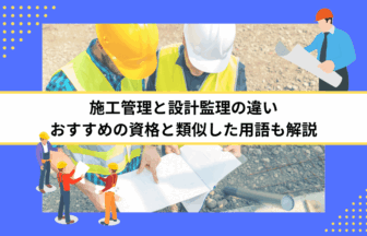 施工管理と設計監理の違い｜おすすめの資格と類似した用語も解説