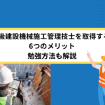 2級建設機械施工管理技士を取得する6つのメリット｜勉強方法も解説