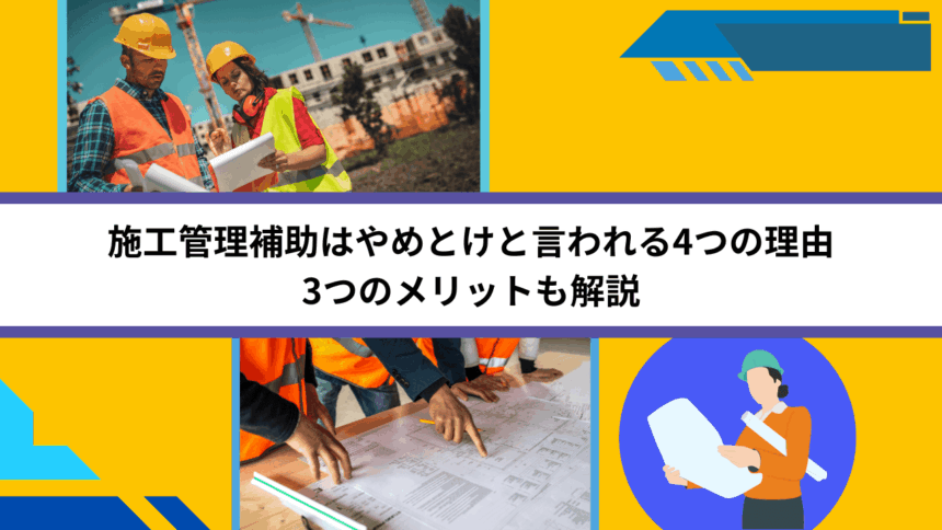 施工管理補助はやめとけと言われる4つの理由｜3つのメリットも解説