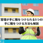 施工管理が手に職をつけられる5つの理由｜手に職をつける方法も解説