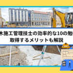 2級土木施工管理技士の効率的な10の勉強方法｜取得するメリットも解説