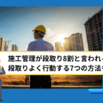 施工管理が段取り8割と言われる理由｜段取りよく行動する7つの方法も解説