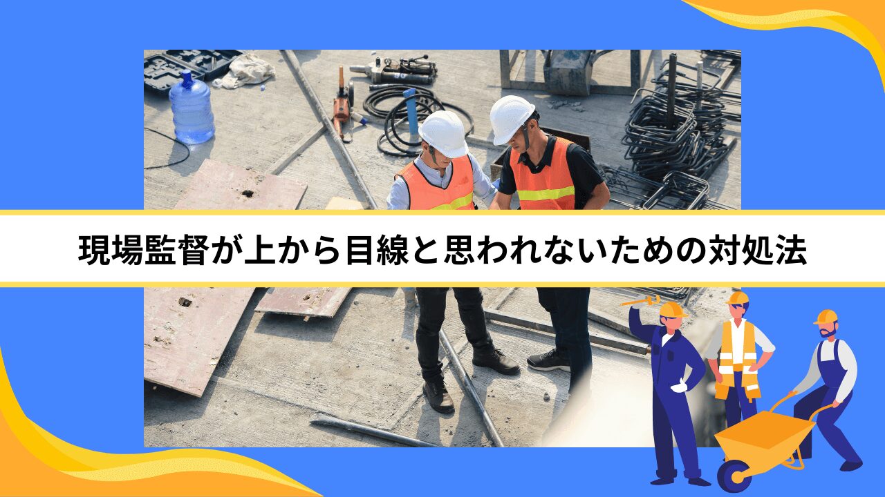 現場監督が上から目線と思われないための対処法