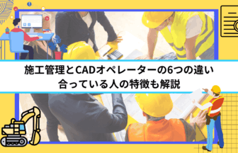 施工管理とCADオペレーターの6つの違い｜合っている人の特徴も解説