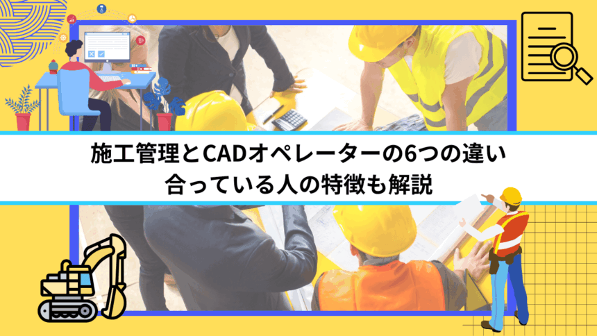 施工管理とCADオペレーターの6つの違い｜合っている人の特徴も解説