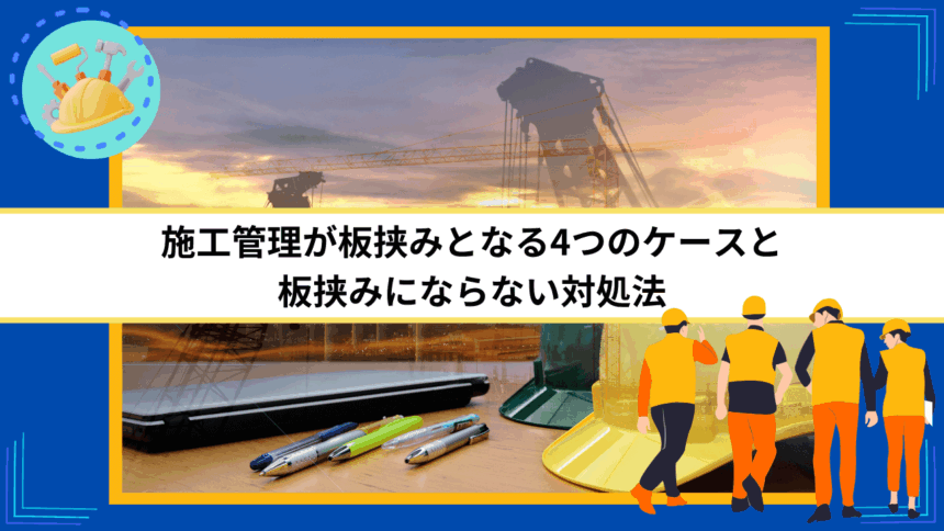 施工管理が板挟みとなる4つのケースと板挟みにならない対処法