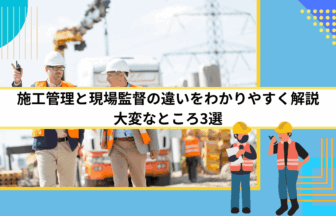 施工管理と現場監督の違いをわかりやすく解説｜大変なところ3選