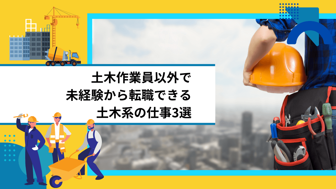 土木作業員以外で未経験から転職できる土木系の仕事3選