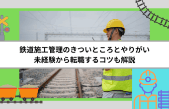 鉄道施工管理のきついところとやりがい｜未経験から転職するコツも解説