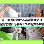 施工管理における品質管理とは｜品質管理に必要な9つの能力も解説