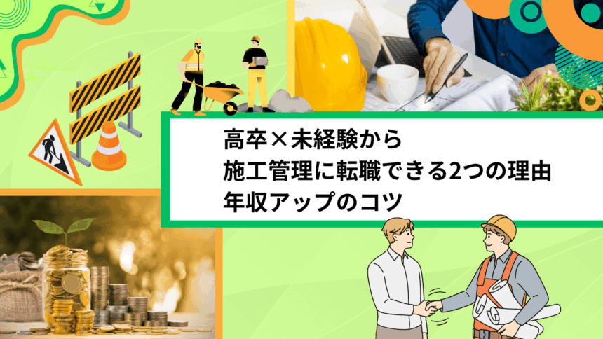 高卒×未経験から施工管理に転職できる2つの理由｜年収アップのコツ