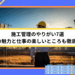 施工管理のやりがい7選｜5つの魅力と仕事の楽しいところも徹底解説