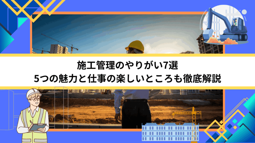 施工管理のやりがい7選｜5つの魅力と仕事の楽しいところも徹底解説