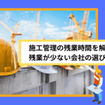 施工管理の残業時間を解説！残業が少ない会社の選び方4選