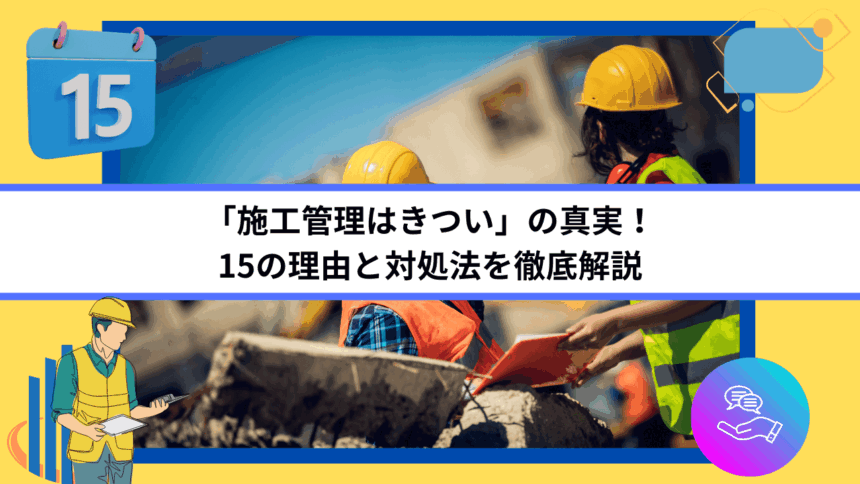 「施工管理はきつい」の真実！15の理由と対処法を徹底解説