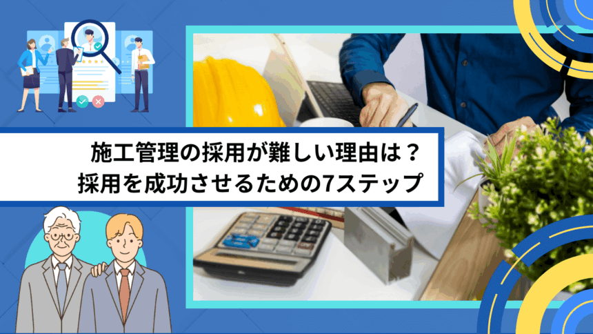 施工管理の採用が難しい理由は？ 採用を成功させるための7ステップ