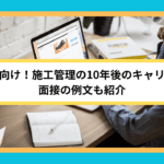 未経験者向け！施工管理の10年後のキャリアプラン｜面接の例文も紹介