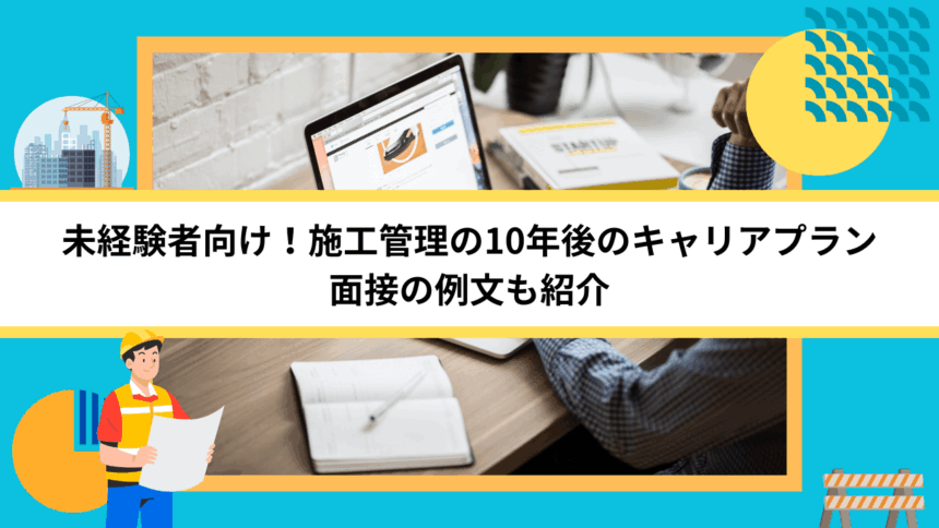 未経験者向け！施工管理の10年後のキャリアプラン｜面接の例文も紹介