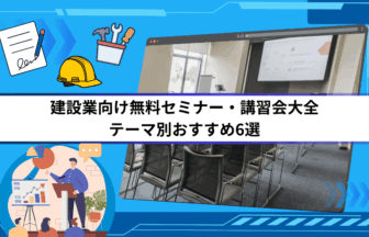 建設業向け無料セミナー・講習会大全｜テーマ別おすすめ6選