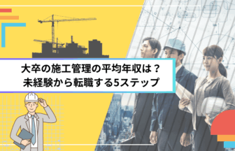 大卒の施工管理の平均年収は？未経験から転職する5ステップ