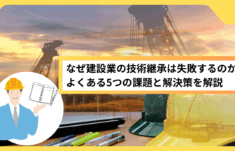 なぜ建設業の技術継承は失敗するのか？よくある5つの課題と解決策を解説