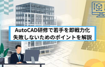 AutoCAD研修で若手を即戦力化 失敗しないためのポイントを解説