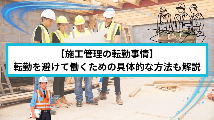 【施工管理の転勤事情】転勤を避けて働くための具体的な方法も解説
