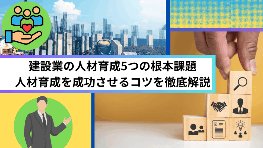 建設業の人材育成5つの根本課題 人材育成を成功させるコツを徹底解説
