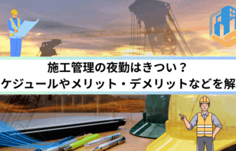 施工管理の夜勤はきつい？スケジュールやメリット・デメリットなどを解説