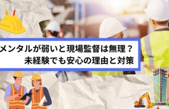 メンタルが弱いと現場監督は無理？未経験でも安心の理由と対策