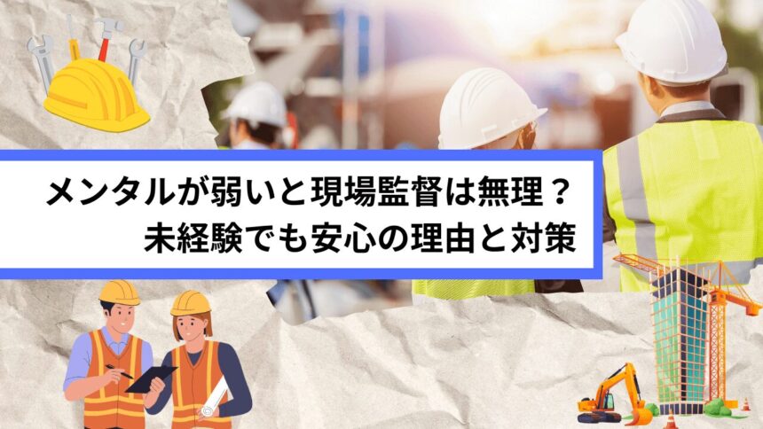メンタルが弱いと現場監督は無理？未経験でも安心の理由と対策