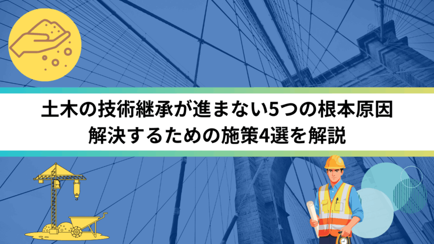 土木の技術継承が進まない5つの根本原因 解決するための施策4選を解説