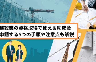 建設業の資格取得で使える助成金 申請する5つの手順や注意点も解説