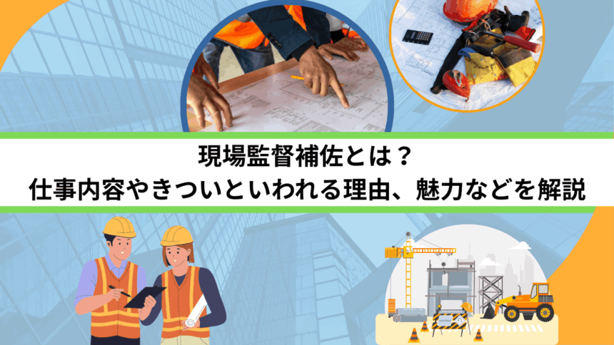 現場監督補佐とは？仕事内容やきついといわれる理由、魅力などを解説