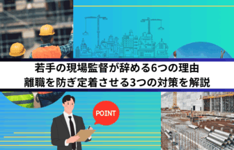 若手の現場監督が辞める6つの理由｜離職を防ぎ定着させる3つの対策を解説