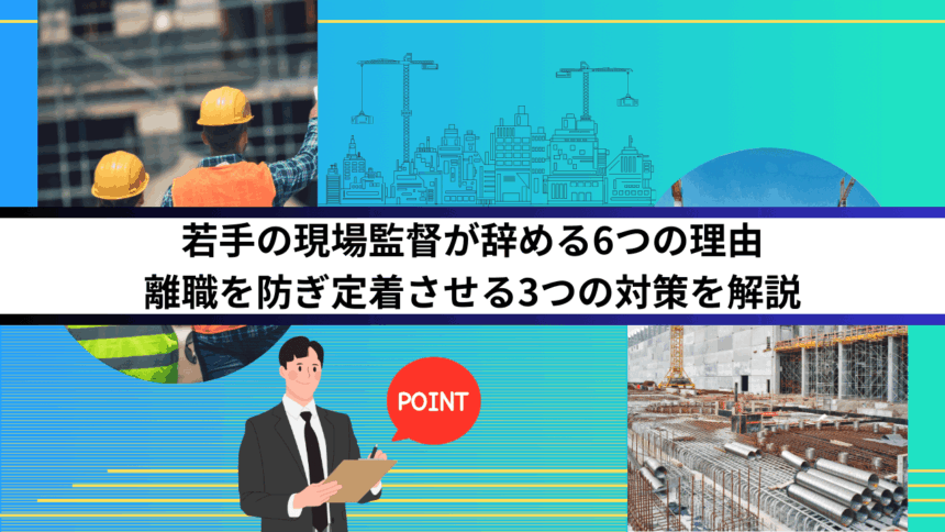 若手の現場監督が辞める6つの理由｜離職を防ぎ定着させる3つの対策を解説